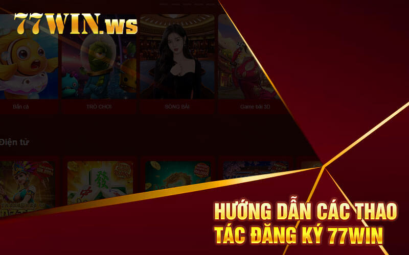 Hướng dẫn các thao tác đăng ký 77win