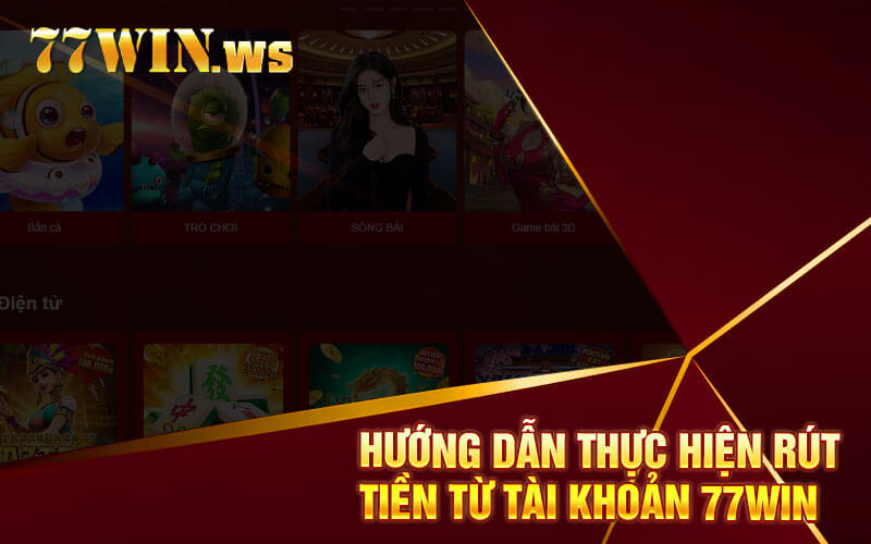 Hướng dẫn thực hiện rút tiền từ tài khoản 77win